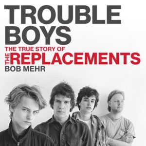 Trouble in Mind: Music Critic Bob Mehr Takes a Deep, Dark Look at the Replacements