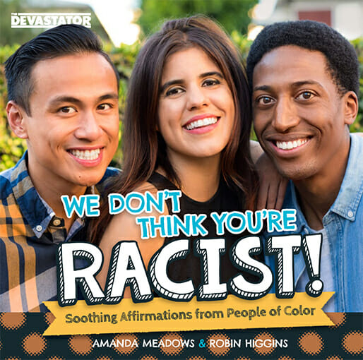 We Don't Think You're Racist! Soothing Affirmations from People of Color Pokes Fun At Clueless Allies