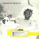 Fantastic Negrito: Please Don't Be Dead