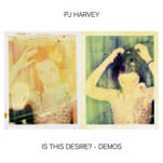 PJ Harvey Fearlessly Strips down on Is This Desire? - Demos
