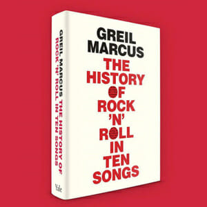 The History of Rock 'N' Roll in Ten Songs by Greil Marcus