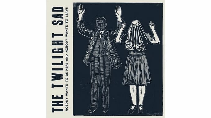 The Twilight Sad: Nobody Wants to Be Here and Nobody Wants to Leave