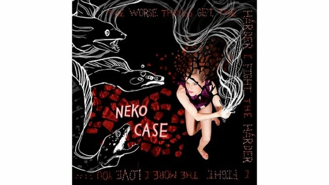 Neko Case: The Worse Things Get, The Harder I Fight, The Harder I Fight, The More I Love You