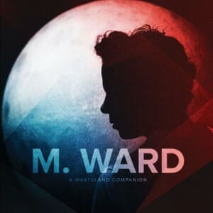 M. Ward: A Wasteland Companion
