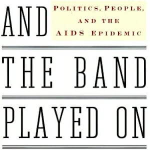 And the Band Played On: Politics, People, and the AIDS Epidemic  by Randy Shilts