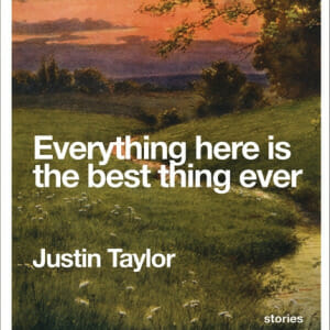 Justin Taylor: Everything Here is the Best Thing Ever