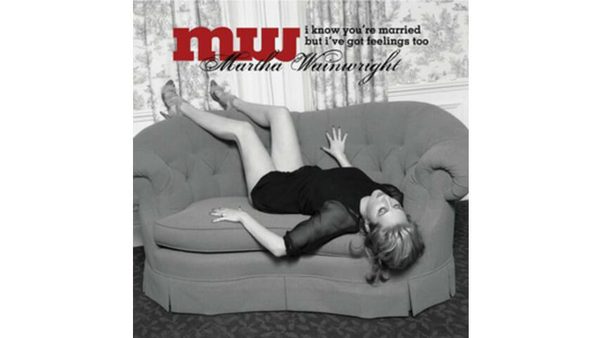 Martha Wainwright: I Know You’re Married But I’ve Got Feelings Too