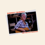 Rodney Crowell Teams with Jeff Tweedy on The Chicago Sessions