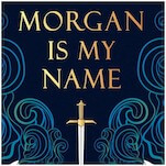 Morgan Is My Name Is a Furious, Necessary Arthurian Origin Story