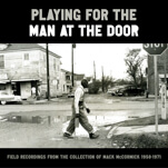 Playing for the Man at the Door: Field Recordings from the Collection of Mack McCormick 1958-1971 Unveils a Legendary Archive