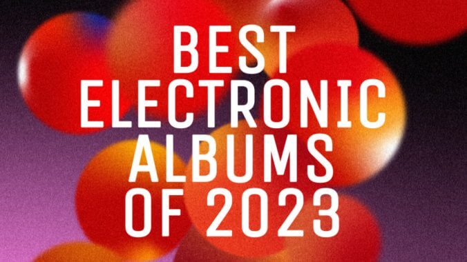 The 25 Best Electronic Albums of 2023